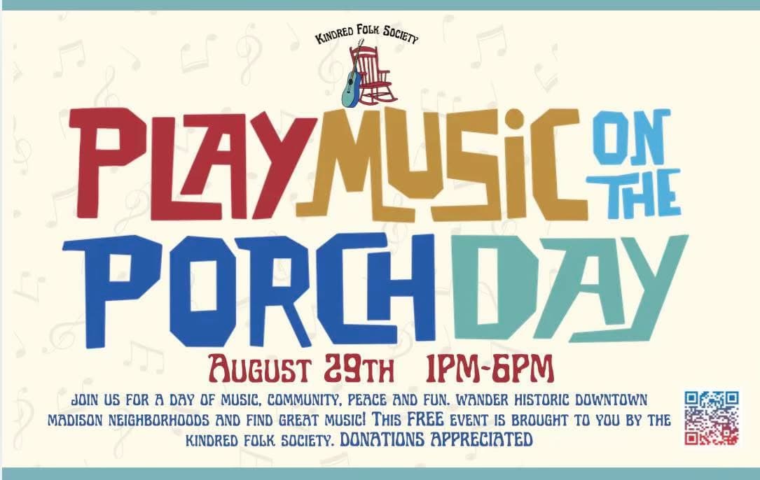 Play Music on the Porch Day. August 29th, 1 to 6 PM, historic downtown Madison, presented by the Kindred Folk Society. Free event, donations appreciated.
